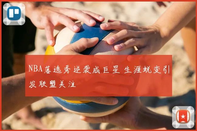 NBA落选秀逆袭成巨星 生涯蜕变引发联盟关注