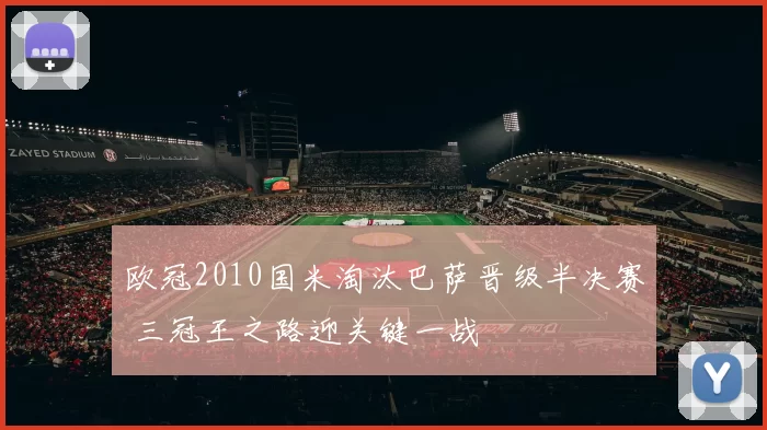 欧冠2010国米淘汰巴萨晋级半决赛 三冠王之路迎关键一战