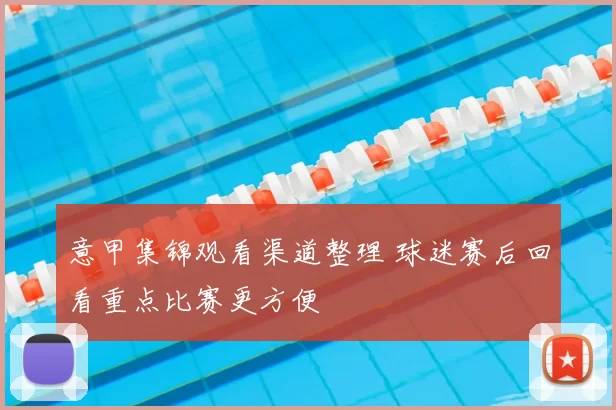 意甲集锦观看渠道整理 球迷赛后回看重点比赛更方便