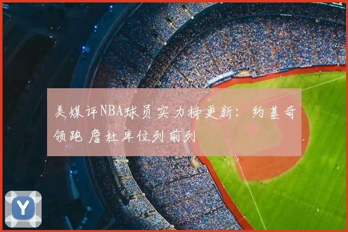 美媒评NBA球员实力榜更新：约基奇领跑 詹杜库位列前列