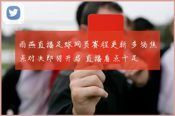 雨燕直播足球网页赛程更新 多场焦点对决即将开启 直播看点十足