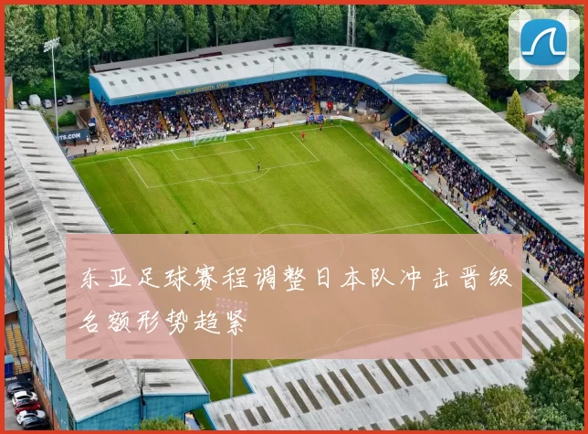 东亚足球赛程调整日本队冲击晋级名额形势趋紧