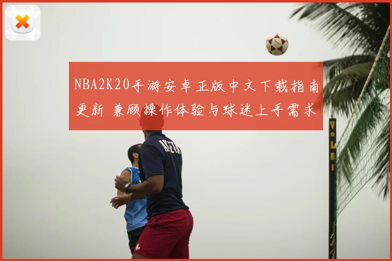 NBA2K20手游安卓正版中文下载指南更新 兼顾操作体验与球迷上手需求