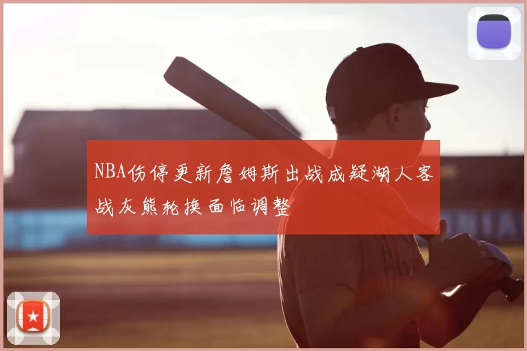 NBA伤停更新詹姆斯出战成疑湖人客战灰熊轮换面临调整