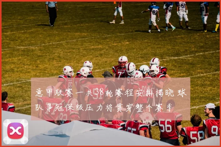 意甲联赛一共38轮赛程安排揭晓 球队争冠保级压力将贯穿整个赛季
