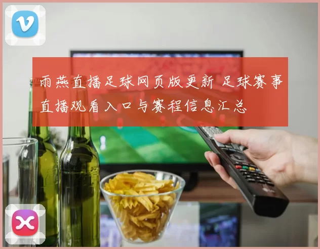 雨燕直播足球网页版更新 足球赛事直播观看入口与赛程信息汇总