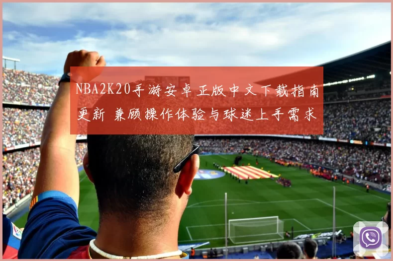 NBA2K20手游安卓正版中文下载指南更新 兼顾操作体验与球迷上手需求