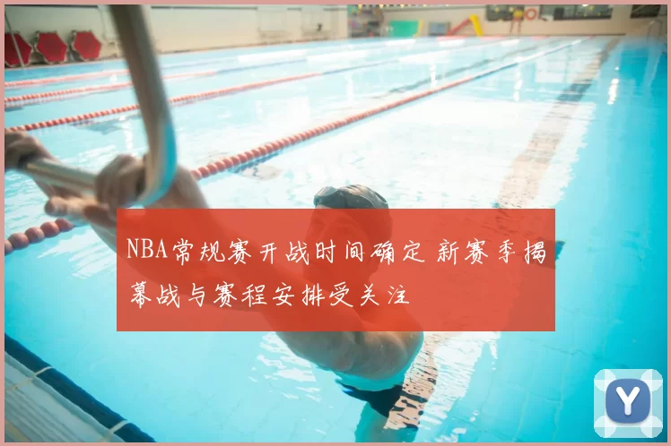 NBA常规赛开战时间确定 新赛季揭幕战与赛程安排受关注