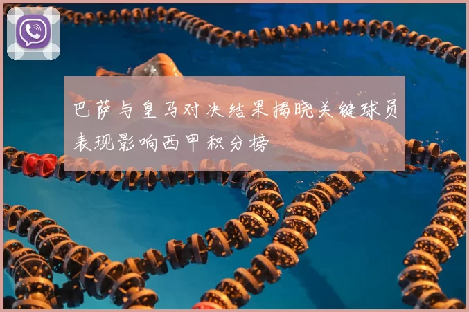 巴萨与皇马对决结果揭晓关键球员表现影响西甲积分榜