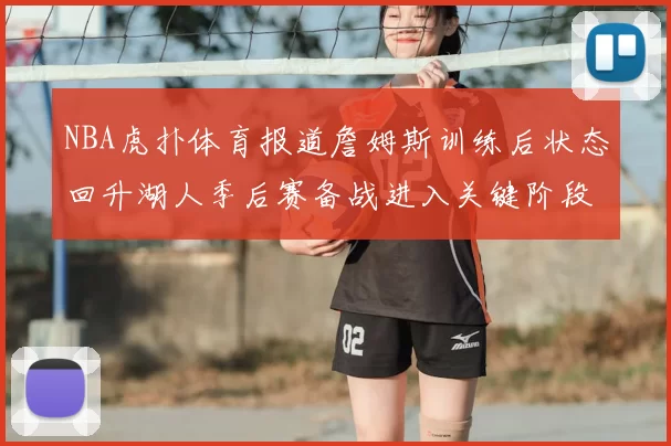 NBA虎扑体育报道詹姆斯训练后状态回升湖人季后赛备战进入关键阶段