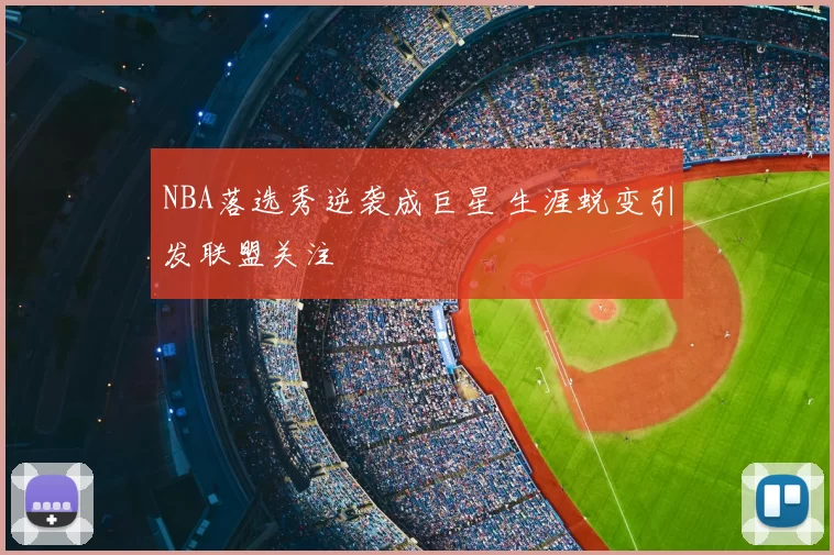 NBA落选秀逆袭成巨星 生涯蜕变引发联盟关注
