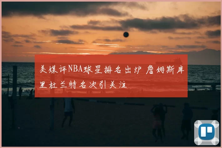 美媒评NBA球星排名出炉 詹姆斯库里杜兰特名次引关注