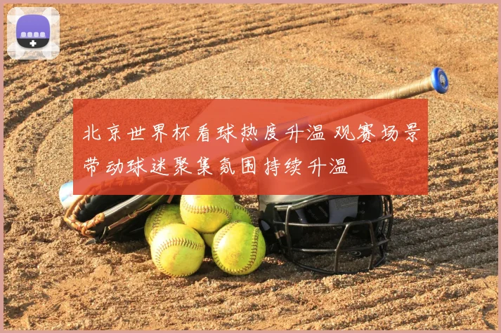 北京世界杯看球热度升温 观赛场景带动球迷聚集氛围持续升温