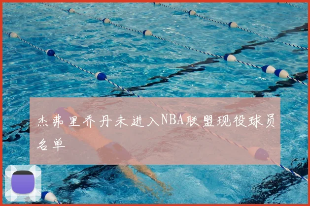 杰弗里乔丹未进入NBA联盟现役球员名单