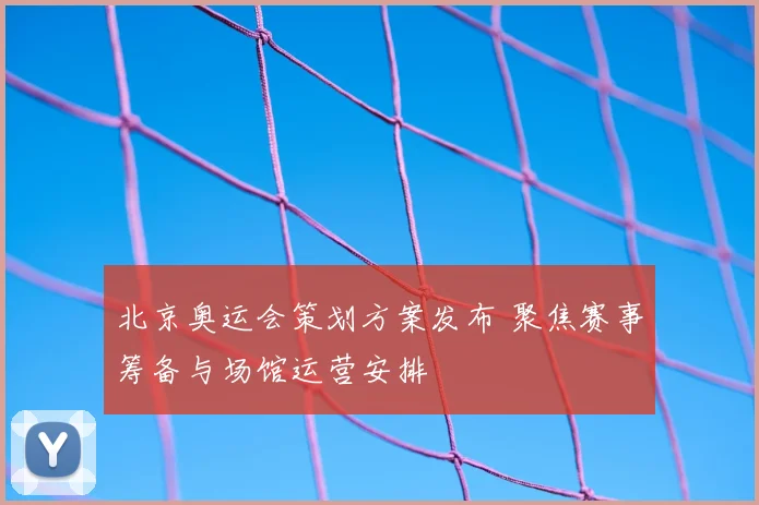 北京奥运会策划方案发布 聚焦赛事筹备与场馆运营安排