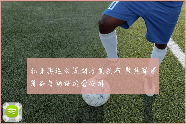 北京奥运会策划方案发布 聚焦赛事筹备与场馆运营安排