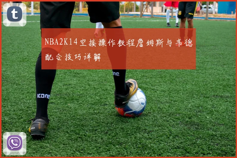 NBA2K14空接操作教程詹姆斯与韦德配合技巧详解