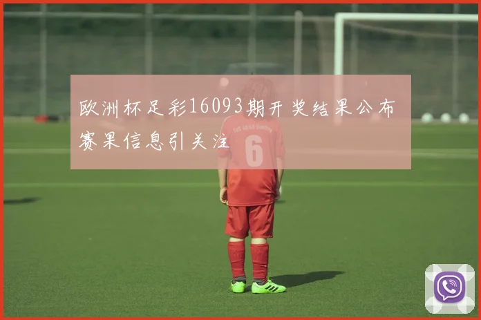 欧洲杯足彩16093期开奖结果公布 赛果信息引关注