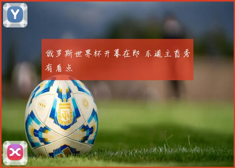 俄罗斯世界杯开幕在即 东道主首秀有看点