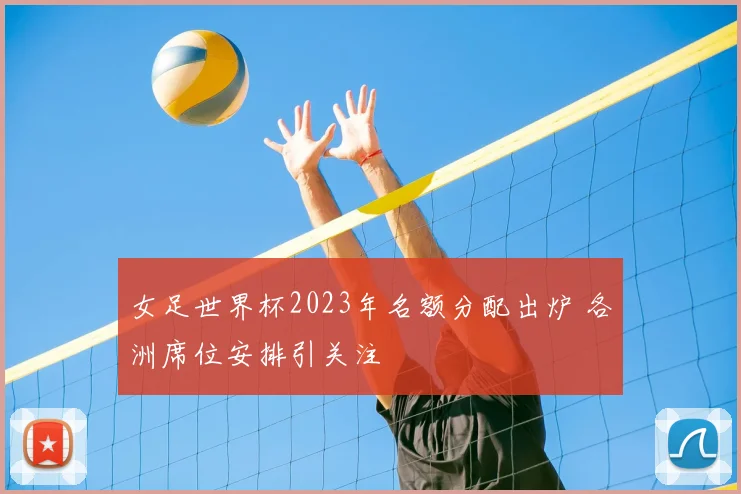 女足世界杯2023年名额分配出炉 各洲席位安排引关注